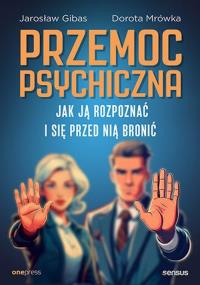 Przemoc psychiczna. Jak ją rozpoznać i się przed nią bronić. Autor: Jarosław Gibas, Dorota Mrówka. Dobreksiazki.pl Okładka książki Przemoc psychiczna. Jak ją rozpoznać i się przed nią bronić