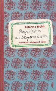 Przepraszam za brzydkie pismo. Pamiętniki wiejskich kobiet. Autor: Tosiek Antonina. Dobreksiazki.pl Okładka książki Przepraszam za brzydkie pismo. Pamiętniki wiejskich kobiet