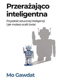Okładka książki Przerażająco inteligentna. Przyszłość sztucznej inteligencji i jak możesz ocalić świat