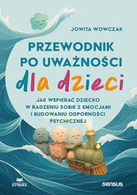 Okładka książki Przewodnik po uważności dla dzieci. Jak wspierać dziecko w radzeniu sobie z emocjami, stresem i myślami