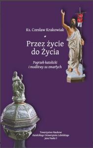 Okładka książki Przez życie do życia. Pogrzeb katolicki i modlitwy za zmarłych. Krakowiak Czesław