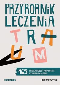 Przybornik leczenia traum. 165 porad, narzędzi i podpowiedzi, by terapia była udana. Autor: Jennifer Sweeton. Dobreksiazki.pl Okładka książki Przybornik leczenia traum. 165 porad, narzędzi i podpowiedzi, by terapia była udana