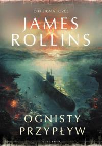 Przypływy ognia. Cykl Sigma Force. Tom 17. Autor: Rollins James. Dobreksiazki.pl Okładka książki Przypływy ognia. Cykl Sigma Force. Tom 17