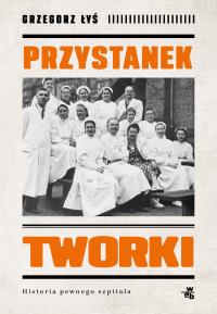 Przystanek Tworki. Historia pewnego szpitala. Autor: Grzegorz Łyś. Dobreksiazki.pl Okładka książki Przystanek Tworki. Historia pewnego szpitala