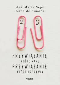Przywiązanie, które rani, przywiązanie, które uzdrawia. Autor: Sepe Ana Maria, De Simone Anna. Dobreksiazki.pl Okładka książki Przywiązanie, które rani, przywiązanie, które uzdrawia