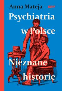 Psychiatria w Polsce. Nieznane historie. Autor: Anna Mateja. Dobreksiazki.pl Okładka książki Psychiatria w Polsce. Nieznane historie