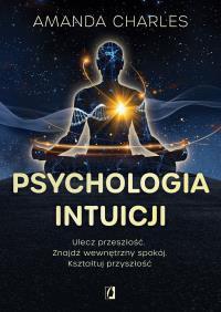 Psychologia intuicji. Ulecz przeszłość. Znajdź wewnętrzny spokój. Kształtuj przyszłość. Autor: Charles Amanda. Dobreksiazki.pl Okładka książki Psychologia intuicji. Ulecz przeszłość. Znajdź wewnętrzny spokój. Kształtuj przyszłość