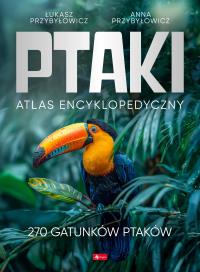 Ptaki. Atlas Encyklopedyczny. Autor: Przybyłowicz Anna, Przybyłowicz Łukasz. Dobreksiazki.pl Okładka książki Ptaki. Atlas Encyklopedyczny