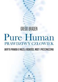 Pure Human. Prawdziwy człowiek. Autor: Gregg Braden. Dobreksiazki.pl Okładka książki Pure Human. Prawdziwy człowiek