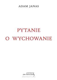 Pytanie o wychowanie. Autor: Adam Janas. Dobreksiazki.pl Okładka książki Pytanie o wychowanie