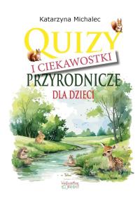 Quizy i ciekawostki przyrodnicze dla dzieci. Autor: Michalec Katarzyna. Dobreksiazki.pl Okładka książki Quizy i ciekawostki przyrodnicze dla dzieci