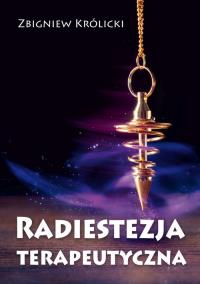 Radiestezja terapeutyczna. Autor: Zbigniew Królicki. Dobreksiazki.pl Okładka książki Radiestezja terapeutyczna