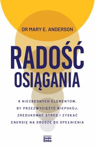 Radość osiągania. 8 niezbędnych elementów, by przezwyciężyć niepokój, zredukować stres i zyskać energię na drodze do spełnienia. Autor: Mary E. Anderson. Dobreksiazki.pl Okładka książki Radość osiągania. 8 niezbędnych elementów, by przezwyciężyć niepokój, zredukować stres i zyskać energię na drodze do spełnienia