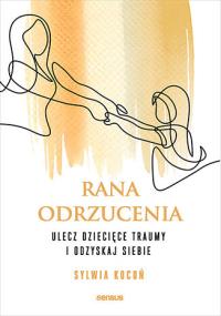 Rana odrzucenia. Ulecz dziecięce traumy i odzyskaj siebie. Autor: Sylwia Kocoń. Dobreksiazki.pl Okładka książki Rana odrzucenia. Ulecz dziecięce traumy i odzyskaj siebie