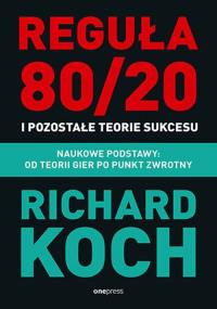 Reguła 80/20 i pozostałe teorie sukcesu. Naukowe podstawy: od teorii gier po punkt zwrotny. Autor: Koch Richard. Dobreksiazki.pl Okładka książki Reguła 80/20 i pozostałe teorie sukcesu. Naukowe podstawy: od teorii gier po punkt zwrotny