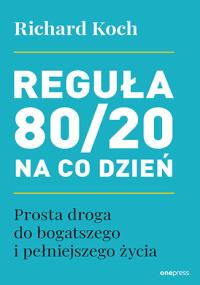 Reguła 80/20 na co dzień. Prosta droga do bogatszego i pełniejszego życia. Autor: Koch Richard. Dobreksiazki.pl Okładka książki Reguła 80/20 na co dzień. Prosta droga do bogatszego i pełniejszego życia
