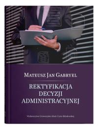 Rektyfikacja decyzji administracyjnej. Autor: Gabryel Mateusz Jan. Dobreksiazki.pl Okładka książki Rektyfikacja decyzji administracyjnej