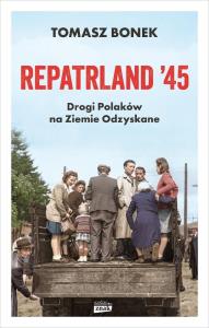 Repatrland '45. Drogi Polaków na Ziemie Odzyskane - książka z autografem. Autor: Bonek Tomasz. Dobreksiazki.pl Okładka książki Repatrland '45. Drogi Polaków na Ziemie Odzyskane - książka z autografem