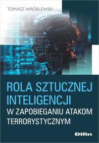 Rola sztucznej inteligencji w zapobieganiu atakom terrorystycznym. Autor: Wróblewski Tomasz. Dobreksiazki.pl Okładka książki Rola sztucznej inteligencji w zapobieganiu atakom terrorystycznym