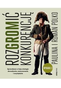 RozGROMić konkurencję. Sprawdzone w boju strategie dowodzenia, motywowania i zwyciężania. Wydanie 3. Autor: Paulina i Roman Polko. Dobreksiazki.pl Okładka książki RozGROMić konkurencję. Sprawdzone w boju strategie dowodzenia, motywowania i zwyciężania. Wydanie 3
