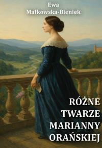 Różne twarze Marianny Orańskiej. Autor: Ewa Małkowska-Bieniek. Dobreksiazki.pl Okładka książki Różne twarze Marianny Orańskiej