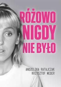 Różowo nigdy nie było. Autor: Andżelika Ratajczak, Krzysztof Weder. Dobreksiazki.pl Okładka książki Różowo nigdy nie było