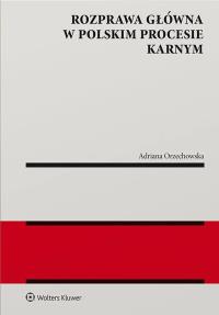 Rozprawa główna w polskim procesie karnym. Autor: Adriana Orzechowska. Dobreksiazki.pl Okładka książki Rozprawa główna w polskim procesie karnym