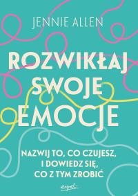 Rozwikłaj swoje emocje. Nazwij to, co czujesz, i dowiedz się, co z tym zrobić. Autor: Allen Jennie. Dobreksiazki.pl Okładka książki Rozwikłaj swoje emocje. Nazwij to, co czujesz, i dowiedz się, co z tym zrobić