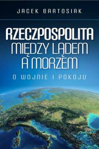 Rzeczpospolita między lądem a morzem. Autor: Jacek Bartosiak. Dobreksiazki.pl Okładka książki Rzeczpospolita między lądem a morzem