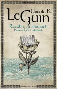 Rzeźbię w słowach. Pisma o życiu i książkach. Autor: Le Guin Ursula K.. Dobreksiazki.pl Okładka książki Rzeźbię w słowach. Pisma o życiu i książkach
