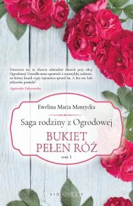 Saga rodziny z Ogrodowej. Tom 3: Bukiet pełen róż. Autor: Mantycka Ewelina Maria. Dobreksiazki.pl Okładka książki Saga rodziny z Ogrodowej. Tom 3: Bukiet pełen róż