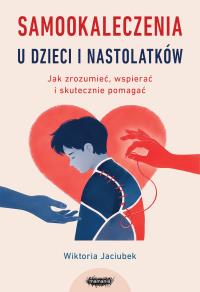 Okładka książki Samookaleczenia u dzieci i nastolatków. Jak zrozumieć, wspierać i skutecznie pomagać