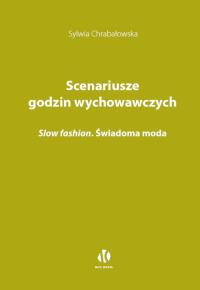 Scenariusze godzin wychowawczych. Slow fashion. Świadoma moda. Autor: Chrabałowska Sylwia. Dobreksiazki.pl Okładka książki Scenariusze godzin wychowawczych. Slow fashion. Świadoma moda