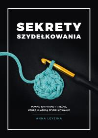Sekrety szydełkowania wyd. 2. Autor: Leyzina Anna. Dobreksiazki.pl Okładka książki Sekrety szydełkowania wyd. 2