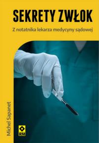 Sekrety zwłok Z notatnika lekarza medycyny sądowej. Autor: Michel Sapanet. Dobreksiazki.pl Okładka książki Sekrety zwłok Z notatnika lekarza medycyny sądowej