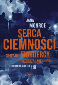 Serca ciemności. Seryjni mordercy, przerażające śledztwa, legendarna agentka FBI wyd. kieszonkowe. Autor: Jana Monroe. Dobreksiazki.pl Okładka książki Serca ciemności. Seryjni mordercy, przerażające śledztwa, legendarna agentka FBI wyd. kieszonkowe