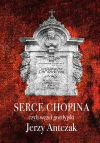 Serce Chopina czyli węzeł gordyjski. Autor: Antczak Jerzy. Dobreksiazki.pl Okładka książki Serce Chopina czyli węzeł gordyjski