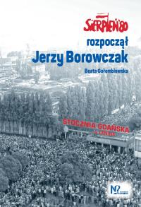 Sierpień '80 rozpoczął Jerzy Borowczak. Autor: Gołembiowska Beata, Jerzy Borowczak. Dobreksiazki.pl Okładka książki Sierpień '80 rozpoczął Jerzy Borowczak