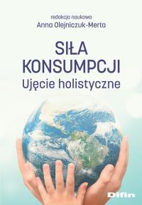Siła konsumpcji. Autor: Olejniczuk-Merta Anna, redakcja naukowa. Dobreksiazki.pl Okładka książki Siła konsumpcji