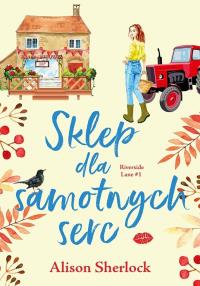 Sklep dla samotnych serc. Riverside Lane. Tom 1. Autor: Sherlock Alison. Dobreksiazki.pl Okładka książki Sklep dla samotnych serc. Riverside Lane. Tom 1