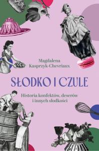 Okładka książki Słodko i czule. Historia konfektów, deserów i innych słodkości
