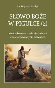 Słowo Boże w pigułce 2. Krótkie komentarze do niedzielnych i świątecznych czytań mszalnych. Autor: Wojciech Kardyś. Dobreksiazki.pl Okładka książki Słowo Boże w pigułce 2. Krótkie komentarze do niedzielnych i świątecznych czytań mszalnych