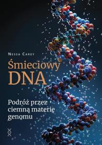 Śmieciowy DNA. Podróż przez ciemną materię genomu. Autor: Carey Nessa. Dobreksiazki.pl Okładka książki Śmieciowy DNA. Podróż przez ciemną materię genomu