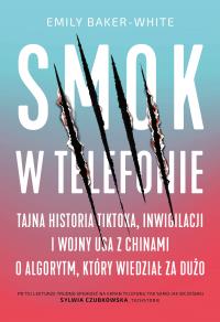 Okładka książki Smok w telefonie. Tajna historia TikToka, inwigilacji i wojny USA z Chinami o algorytm, który wiedział za dużo