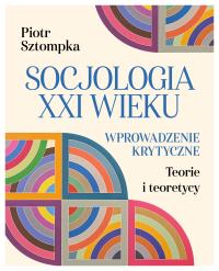 Socjologia XXI wieku. Wprowadzenie krytyczne. Autor: Sztompka Piotr. Dobreksiazki.pl Okładka książki Socjologia XXI wieku. Wprowadzenie krytyczne
