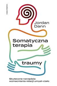 Somatyczna terapia traumy. Skuteczne narzędzia wzmacniania relacji umysł-ciało. Autor: Dann Jordan. Dobreksiazki.pl Okładka książki Somatyczna terapia traumy. Skuteczne narzędzia wzmacniania relacji umysł-ciało