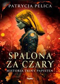 Spalona za czary. Historia Triny Papisten. Autor: Pelica Patrycja. Dobreksiazki.pl Okładka książki Spalona za czary. Historia Triny Papisten