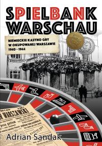 Spielbank Warschau. Niemieckie kasyno gry w okupowanej Warszawie 1940-1944. Autor: Sandak Adrian. Dobreksiazki.pl Okładka książki Spielbank Warschau. Niemieckie kasyno gry w okupowanej Warszawie 1940-1944