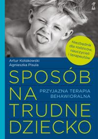 Sposób na trudne dziecko. Przyjazna terapia behawioralna. Autor: Artur Kołakowski, Agnieszka Pisula. Dobreksiazki.pl Okładka książki Sposób na trudne dziecko. Przyjazna terapia behawioralna