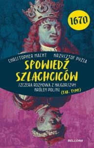 Spowiedź szlachciców 1670. Szczera rozmowa z najgorszym królem Polski (tak, tym!). Autor: Christopher Macht, Krzysztof Pyzia. Dobreksiazki.pl Okładka książki Spowiedź szlachciców 1670. Szczera rozmowa z najgorszym królem Polski (tak, tym!)